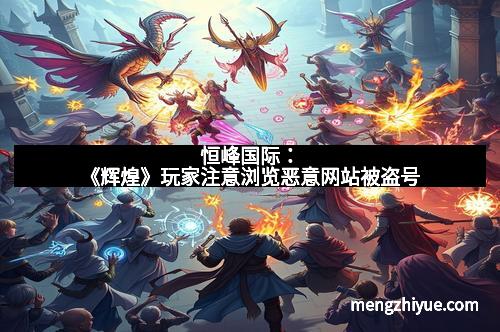 恒峰国际：《辉煌》玩家注意浏览恶意网站被盗号